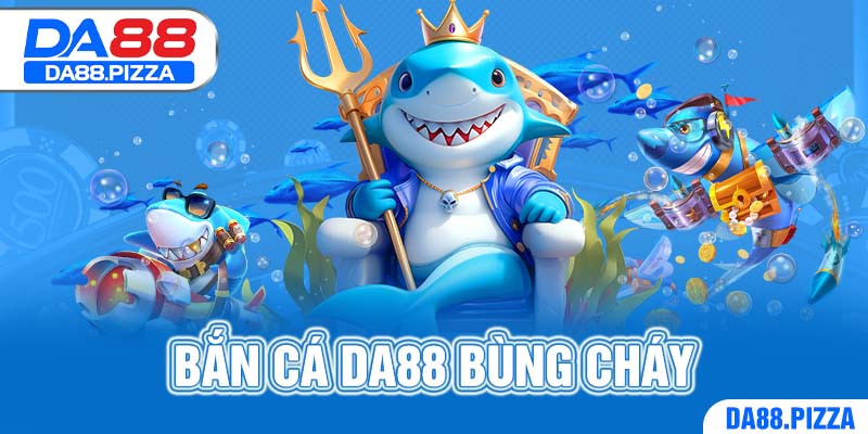 Bắn cá DA88 bùng cháy