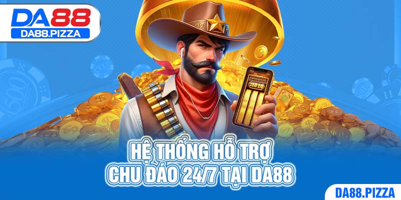 Hệ thống hỗ trợ chu đáo 24/7 tại DA88