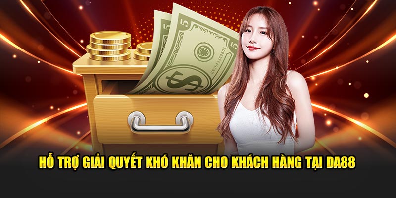 Hỗ trợ giải quyết khó khăn cho khách hàng khi nạp tiền DA88