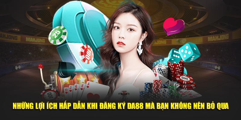 Những lợi ích hấp dẫn khi đăng ký DA88 mà bạn không nên bỏ qua