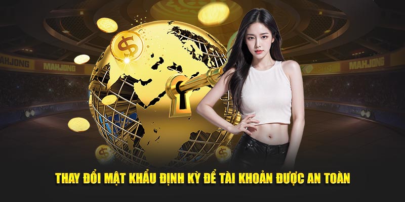 Thay đổi mật khẩu định kỳ để tài khoản được an toàn