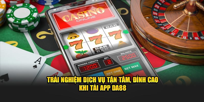 Trải nghiệm dịch vụ tận tâm, đỉnh cao khi tải app DA88